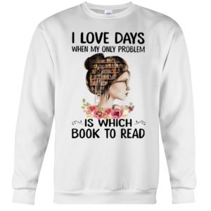 I Love Days When My Only Problem Is Which Book To Read Shirt image I Love Days When My Only Problem Is Which Book To Read Shirt