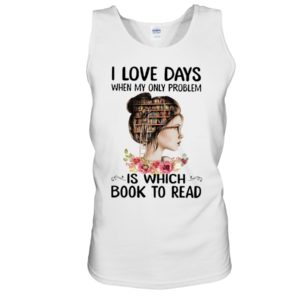 I Love Days When My Only Problem Is Which Book To Read Shirt image I Love Days When My Only Problem Is Which Book To Read Shirt