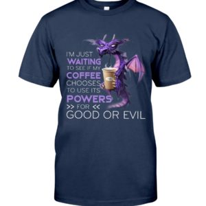 I'm Just Waiting To See If My Coffee Chooses Use Its Powers For God Or Evil Shirt