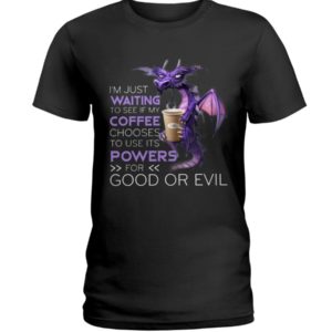 I'm Just Waiting To See If My Coffee Chooses Use Its Powers For God Or Evil Shirt