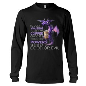 I'm Just Waiting To See If My Coffee Chooses Use Its Powers For God Or Evil Shirt