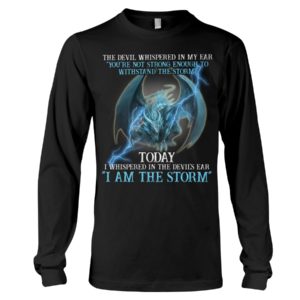 The Devil Whispered In My Ear You're Not Strong Enough I Am The Storm Shirt