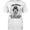 I Am Sorry The Nice Nurse Is On Vacation Shirt