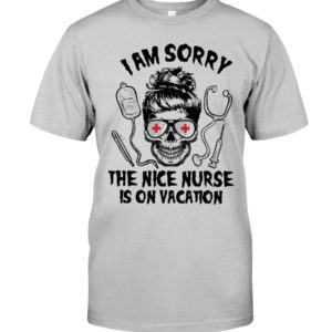 I Am Sorry The Nice Nurse Is On Vacation Shirt image I Am Sorry The Nice Nurse Is On Vacation Shirt