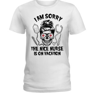 I Am Sorry The Nice Nurse Is On Vacation Shirt image I Am Sorry The Nice Nurse Is On Vacation Shirt