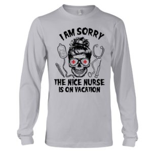 I Am Sorry The Nice Nurse Is On Vacation Shirt image I Am Sorry The Nice Nurse Is On Vacation Shirt