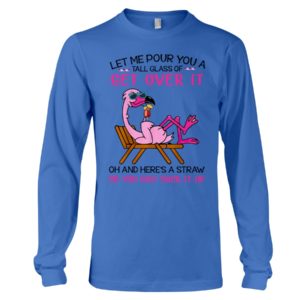 Let Me Pour You A Tall Glass Of Get Over It Oh And Here's A Straw So You Can Suck It Up Shirt