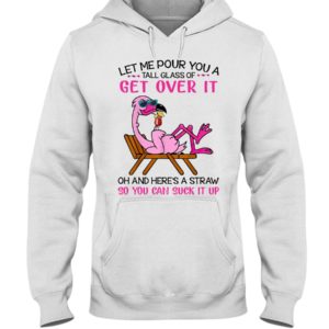 Let Me Pour You A Tall Glass Of Get Over It Oh And Here's A Straw So You Can Suck It Up Shirt
