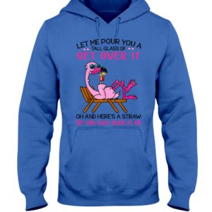 Let Me Pour You A Tall Glass Of Get Over It Oh And Here's A Straw So You Can Suck It Up Shirt
