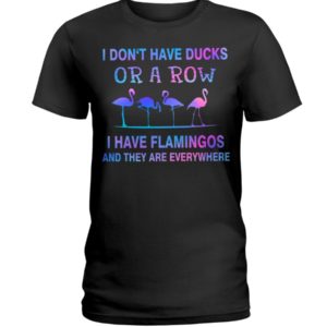 I Don't Have Ducks Or A Row I Have Flamingos And They Are Everywhere Shirt image I Don't Have Ducks Or A Row I Have Flamingos And They Are Everywhere Shirt