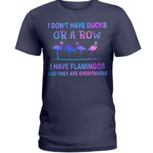 I Don't Have Ducks Or A Row I Have Flamingos And They Are Everywhere Shirt image I Don't Have Ducks Or A Row I Have Flamingos And They Are Everywhere Shirt