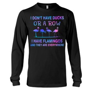 I Don't Have Ducks Or A Row I Have Flamingos And They Are Everywhere Shirt image I Don't Have Ducks Or A Row I Have Flamingos And They Are Everywhere Shirt