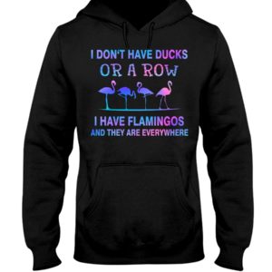 I Don't Have Ducks Or A Row I Have Flamingos And They Are Everywhere Shirt image I Don't Have Ducks Or A Row I Have Flamingos And They Are Everywhere Shirt