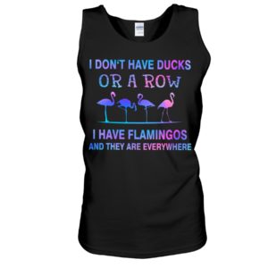 I Don't Have Ducks Or A Row I Have Flamingos And They Are Everywhere Shirt image I Don't Have Ducks Or A Row I Have Flamingos And They Are Everywhere Shirt