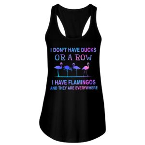 I Don't Have Ducks Or A Row I Have Flamingos And They Are Everywhere Shirt image I Don't Have Ducks Or A Row I Have Flamingos And They Are Everywhere Shirt