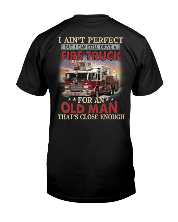 I Ain't Perfect But I Can Still Drive A Fire Truck For An Old Man That's Close Enough Shirt