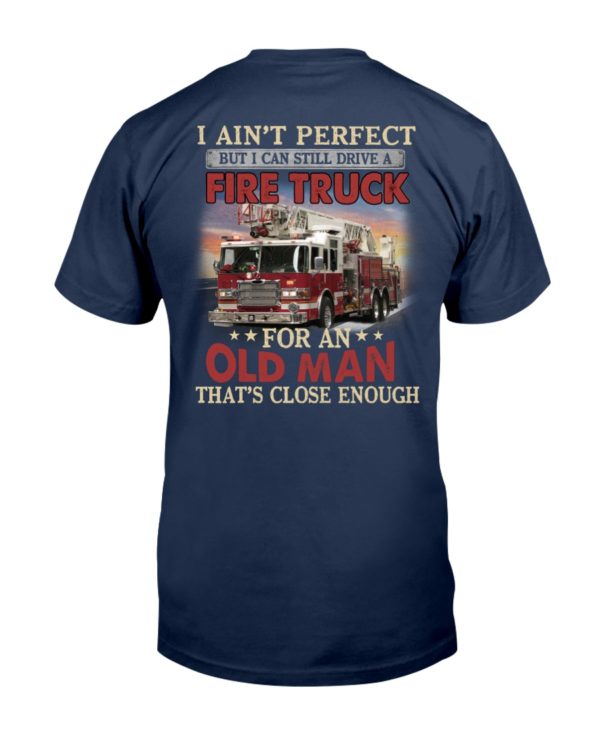 I Ain't Perfect But I Can Still Drive A Fire Truck For An Old Man That's Close Enough Shirt