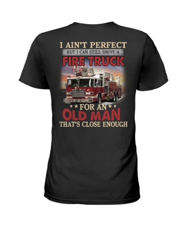 I Ain't Perfect But I Can Still Drive A Fire Truck For An Old Man That's Close Enough Shirt