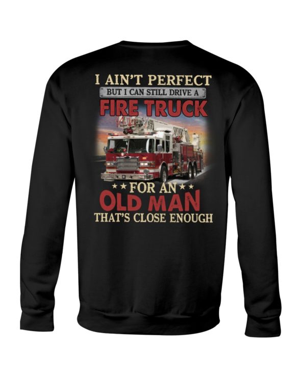 I Ain't Perfect But I Can Still Drive A Fire Truck For An Old Man That's Close Enough Shirt