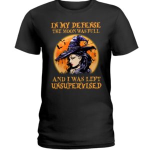 In My Defense The Moon Was Full And I Was Left Unsupervised Shirt