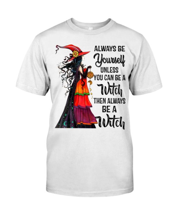 Always Be Yourself Unless You Can Be A Witch Then Always Be A Witch Shirt
