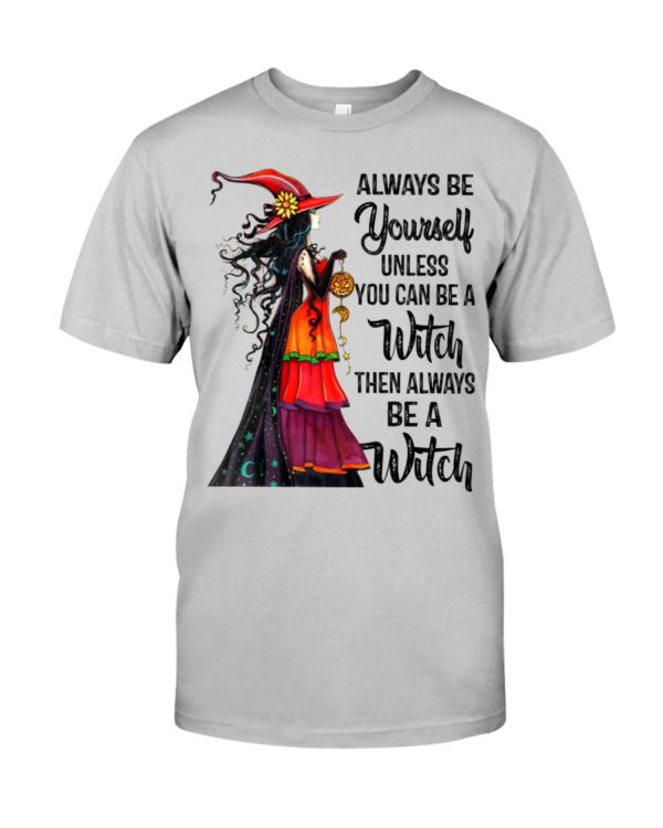 Always Be Yourself Unless You Can Be A Witch Then Always Be A Witch Shirt