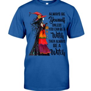 Always Be Yourself Unless You Can Be A Witch Then Always Be A Witch Shirt image Always Be Yourself Unless You Can Be A Witch Then Always Be A Witch Shirt