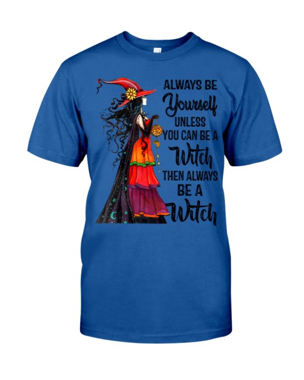 Always Be Yourself Unless You Can Be A Witch Then Always Be A Witch Shirt