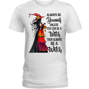 Always Be Yourself Unless You Can Be A Witch Then Always Be A Witch Shirt image Always Be Yourself Unless You Can Be A Witch Then Always Be A Witch Shirt