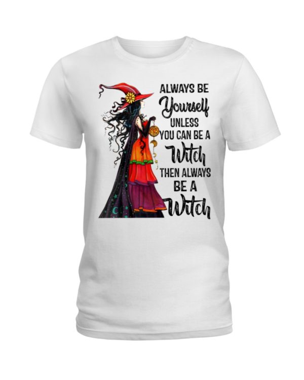 Always Be Yourself Unless You Can Be A Witch Then Always Be A Witch Shirt