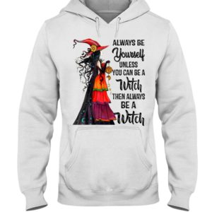 Always Be Yourself Unless You Can Be A Witch Then Always Be A Witch Shirt image Always Be Yourself Unless You Can Be A Witch Then Always Be A Witch Shirt