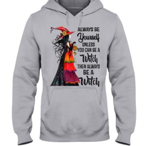 Always Be Yourself Unless You Can Be A Witch Then Always Be A Witch Shirt image Always Be Yourself Unless You Can Be A Witch Then Always Be A Witch Shirt