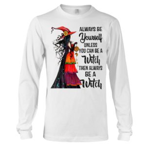 Always Be Yourself Unless You Can Be A Witch Then Always Be A Witch Shirt image Always Be Yourself Unless You Can Be A Witch Then Always Be A Witch Shirt