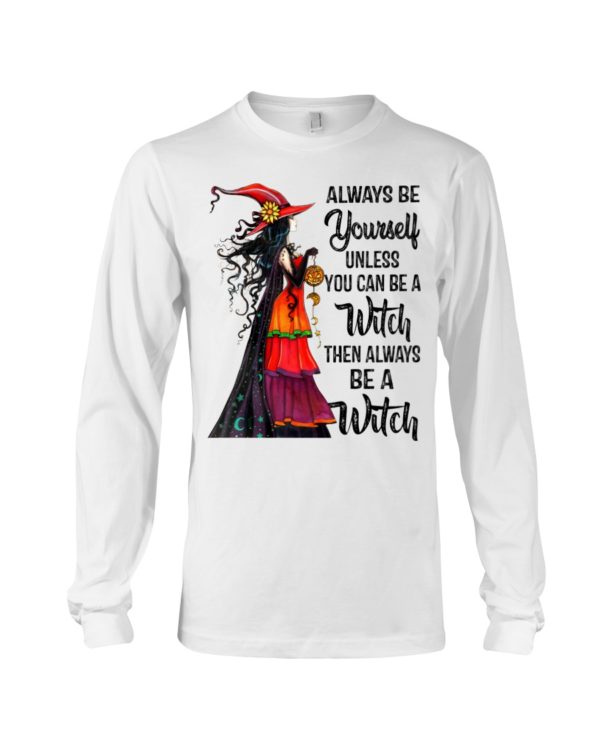 Always Be Yourself Unless You Can Be A Witch Then Always Be A Witch Shirt