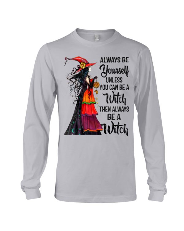 Always Be Yourself Unless You Can Be A Witch Then Always Be A Witch Shirt