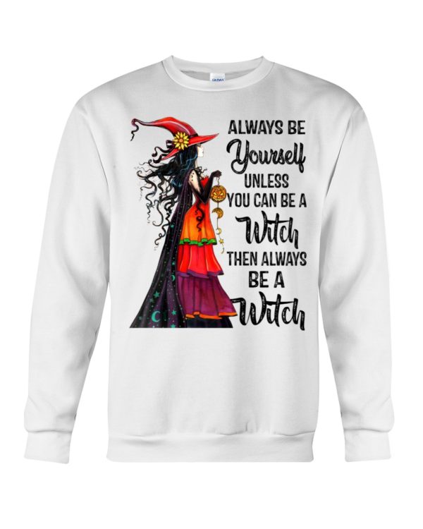 Always Be Yourself Unless You Can Be A Witch Then Always Be A Witch Shirt