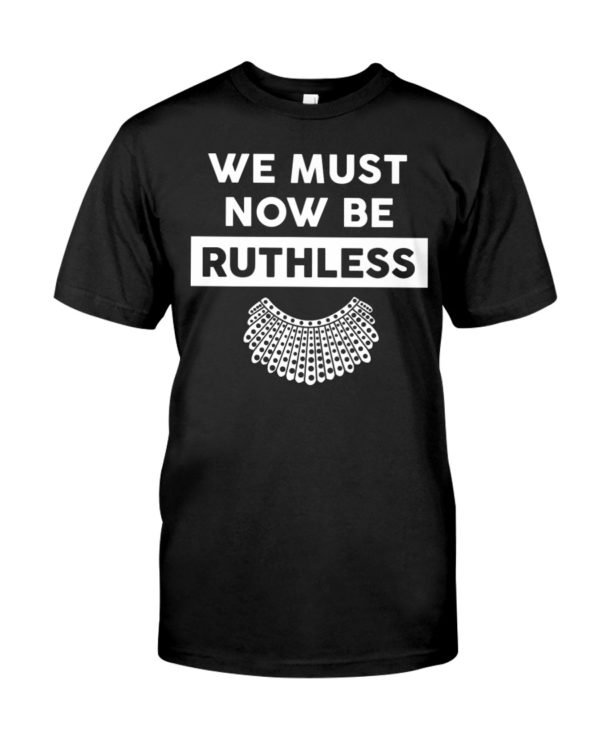 We Must Now Be Ruthless Shirt