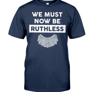 We Must Now Be Ruthless Shirt