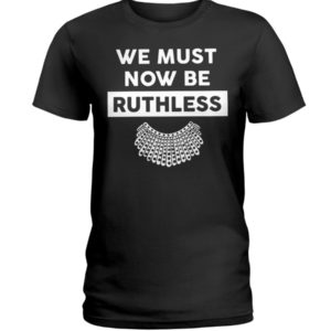 We Must Now Be Ruthless Shirt