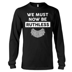 We Must Now Be Ruthless Shirt