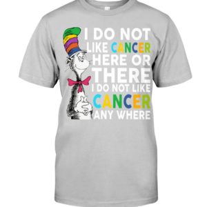 I Do Not Like Cancer Here Or There I Do Not Like Cancer Anywhere Shirt