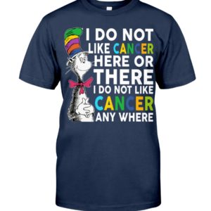 I Do Not Like Cancer Here Or There I Do Not Like Cancer Anywhere Shirt