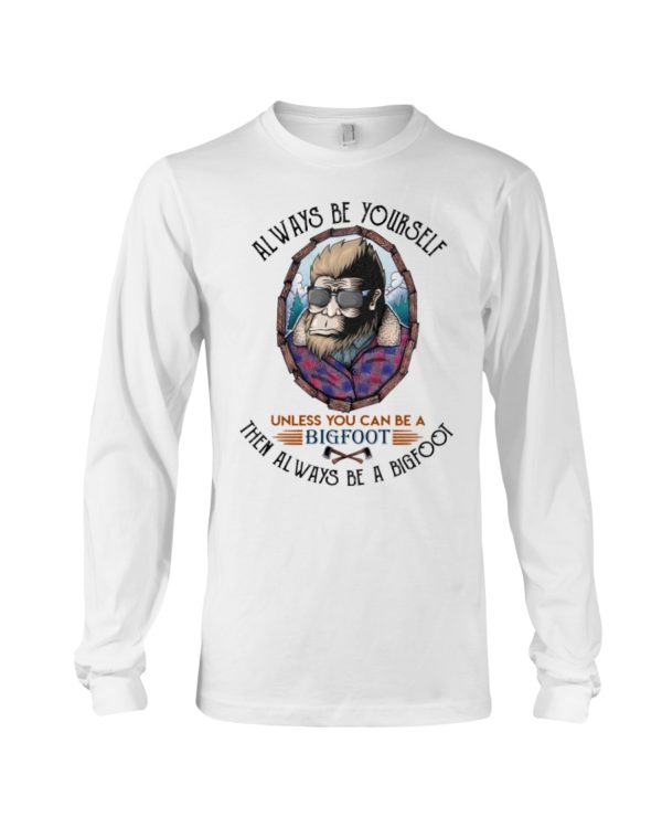 Alway Be Yourself Unless You Can Be A Bigfoot Then Always Be A Bigfoot Shirt