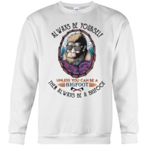 Alway Be Yourself Unless You Can Be A Bigfoot Then Always Be A Bigfoot Shirt image Alway Be Yourself Unless You Can Be A Bigfoot Then Always Be A Bigfoot Shirt