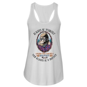 Alway Be Yourself Unless You Can Be A Bigfoot Then Always Be A Bigfoot Shirt image Alway Be Yourself Unless You Can Be A Bigfoot Then Always Be A Bigfoot Shirt