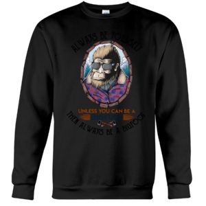 Alway Be Yourself Unless You Can Be A Bigfoot Then Always Be A Bigfoot Shirt