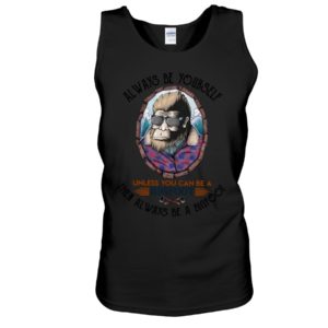 Alway Be Yourself Unless You Can Be A Bigfoot Then Always Be A Bigfoot Shirt