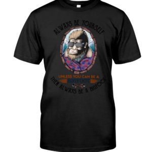 Alway Be Yourself Unless You Can Be A Bigfoot Then Always Be A Bigfoot Shirt