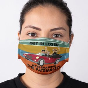Get In Loser We're Smashing The Patriarchy Face Mask