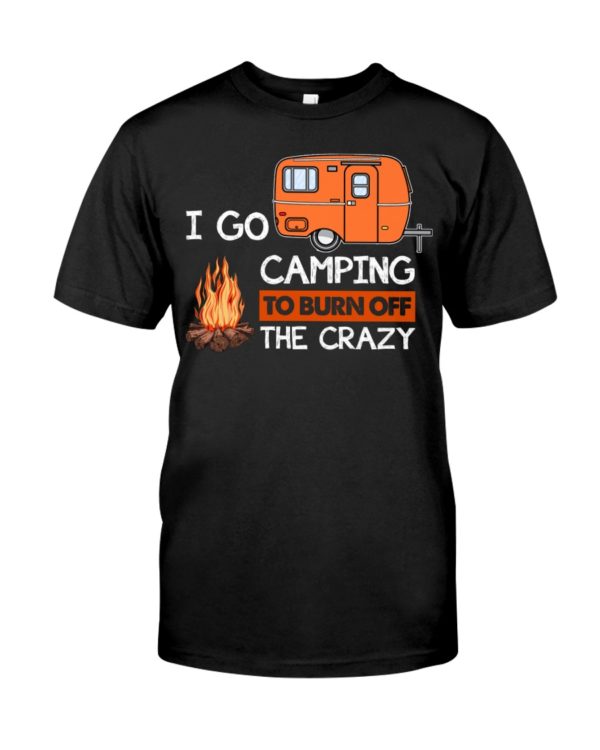 I Go Camping To Burn Crazy Shirt